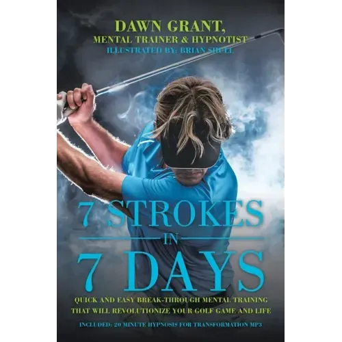 7 Strokes in 7 Days: Quick and Easy Break-Through Mental Training That Will Revolutionize Your Golf Game and Life - Paperback