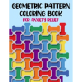 Geometric Pattern Coloring Book For Anxiety Relief: 50 Geometric Patterns & Designs For Relaxing And Stress Relieving For All Ages - Paperback