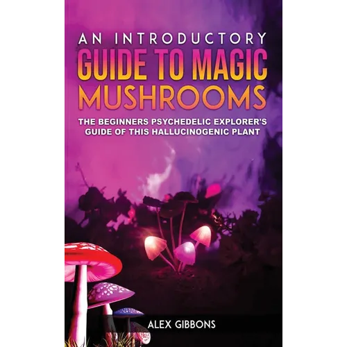 An Introductory Guide to Magic Mushrooms: The Beginners Psychedelic Explorer's Guide of This Hallucinogenic Plant - Hardcover | Books | Wiccan Center