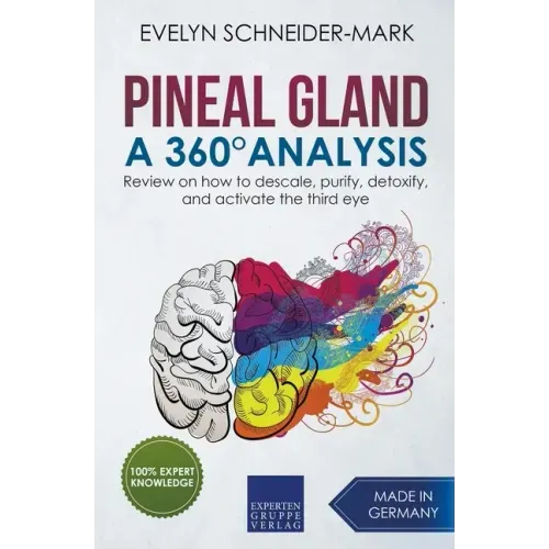 Pineal Gland - A 360° Analysis - Review on How to Descale, Purify, Detoxify, and Activate the Third Eye