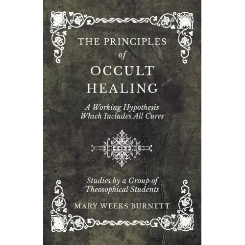 The Principles of Occult Healing - A Working Hypothesis Which Includes All Cures - Studies by a Group of Theosophical Students - Paperback
