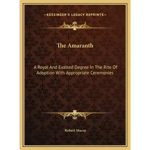The Amaranth: A Royal And Exalted Degree In The Rite Of Adoption With Appropriate Ceremonies - Hardcover