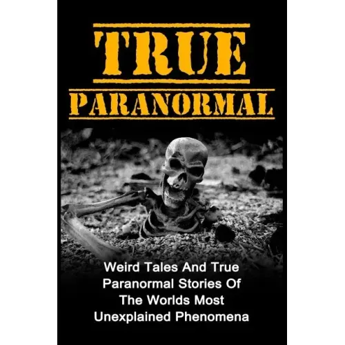 True Paranormal: Weird Tales And True Paranormal Stories Of The Worlds Most Unexplained Phenomena - Paperback | Books | Wiccan Center