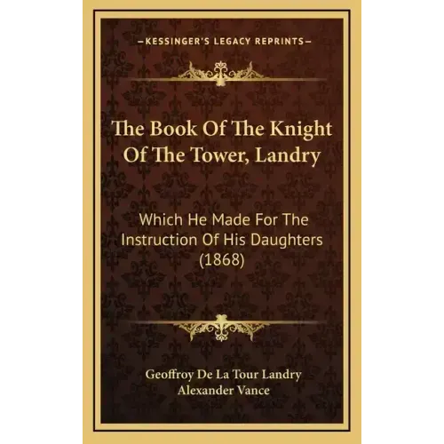 The Book Of The Knight Of The Tower, Landry: Which He Made For The Instruction Of His Daughters (1868) - Hardcover