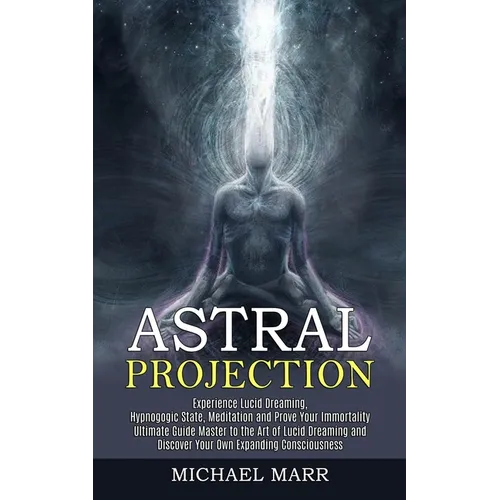 Astral Projection: Ultimate Guide Master to the Art of Lucid Dreaming and Discover Your Own Expanding Consciousness (Experience Lucid Dreaming, Hypnog - Paperback | Books | Wiccan Center