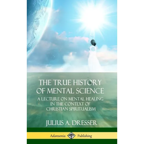 The True History of Mental Science: A Lecture on Mental Healing in the Context of Christian Spiritualism (Hardcover) - Hardcover | Books | Wiccan Center