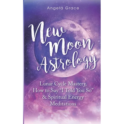 New Moon Astrology: Lunar Cycle Mastery, How to Say "I Told You So" & Spiritual Energy Meditations - Paperback | Books | Wiccan Center
