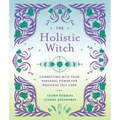 The Holistic Witch: Connecting with Your Personal Power for Magickal Self-Care - Hardcover