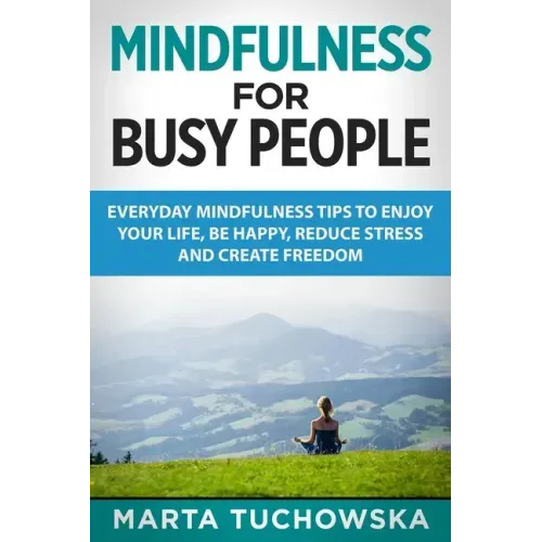 Mindfulness for Busy People: Everyday Mindfulness Tricks to Enjoy Your Life, Be Happy, Reduce Stress and Create Freedom - Paperback