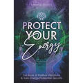 Protect Your Energy: The Book of Positive Vibrations & Toxic Energy Protection Secrets - Paperback