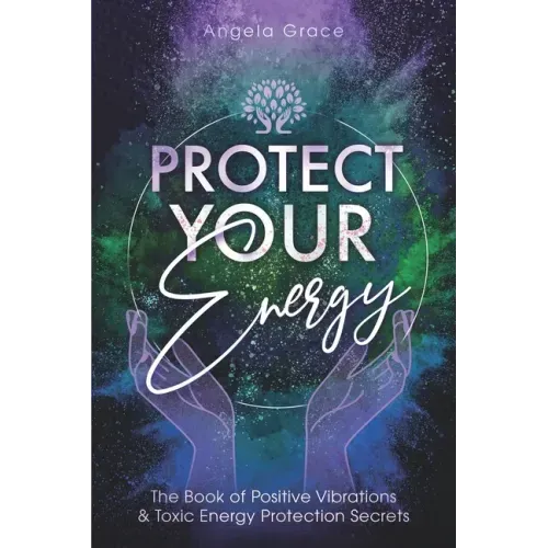 Protect Your Energy: The Book of Positive Vibrations & Toxic Energy Protection Secrets - Paperback