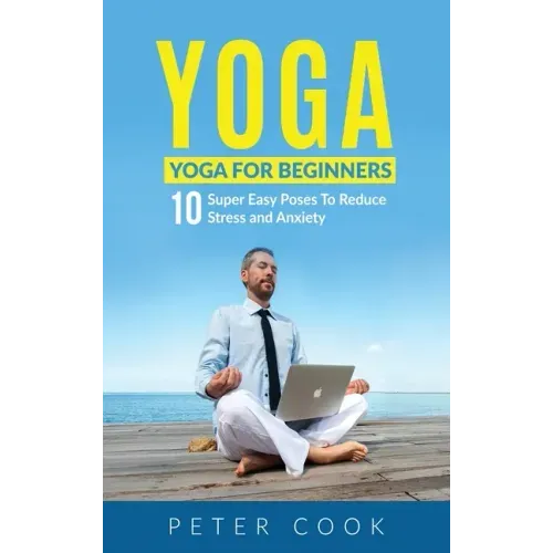 Yoga: Yoga For Beginners 10 Super Easy Poses To Reduce Stress and Anxiety - Hardcover