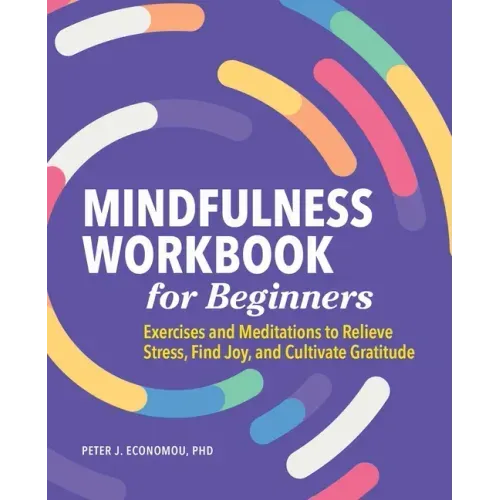 Mindfulness Workbook for Beginners: Exercises and Meditations to Relieve Stress, Find Joy, and Cultivate Gratitude - Paperback
