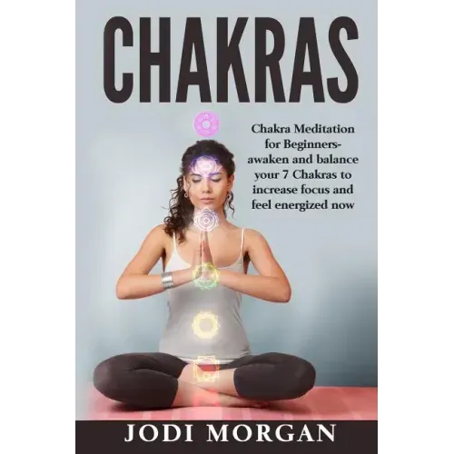 Chakras: A Beginner's Guide to Chakra Meditation- Awaken Your 7 Chakras Through Meditation to Feel Energized Now - Paperback