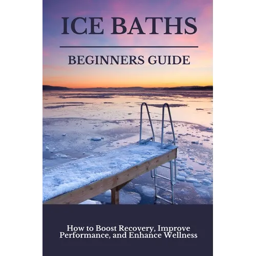Ice Baths Beginners Guide: Boost Recovery, Improve Performance & Enhance Wellness - Paperback