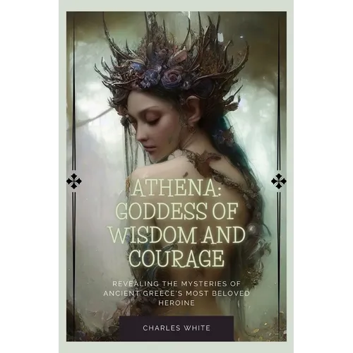 Athena: Goddess Of Wisdom And Courage: Revealing the Mysteries of Ancient Greece's Most Beloved Heroine - Paperback | Books | Wiccan Center