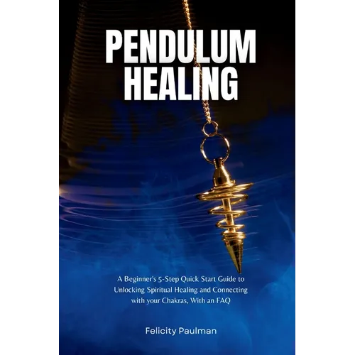Pendulum Healing: A Beginner's 5-Step Quick Start Guide to Unlocking Spiritual Healing and Connecting with your Chakras, With an FAQ - Paperback | Books | Wiccan Center