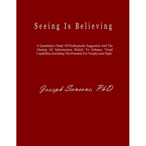 Seeing Is Believing: A Quantitative Study Of Posthypnotic Suggestion And The Altering Of Subconscious Beliefs To Enhance Visual Capabilities Including - Paperback | Books | Wiccan Center
