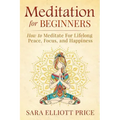 Meditation for Beginners: How to Meditate for Lifelong Peace, Focus and Happiness - Paperback