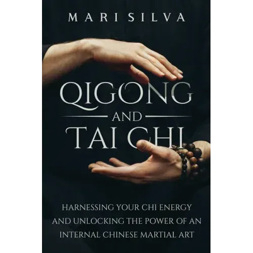 Qigong and Tai Chi: Harnessing Your Chi Energy and Unlocking the Power of an Internal Chinese Martial Art - Paperback
