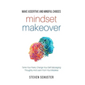Mindset Makeover: Tame Your Fears, Change Your Self-Sabotaging Thoughts, And Learn From Your Mistakes - Paperback