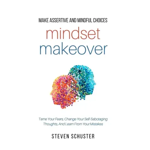 Mindset Makeover: Tame Your Fears, Change Your Self-Sabotaging Thoughts, And Learn From Your Mistakes - Paperback