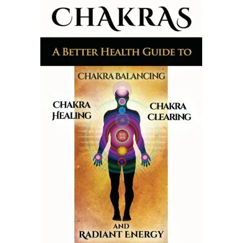 Chakras: A Better Health Guide to Chakra Balancing, Chakra Healing, Chakra Clearing and Radiant Energy - Paperback