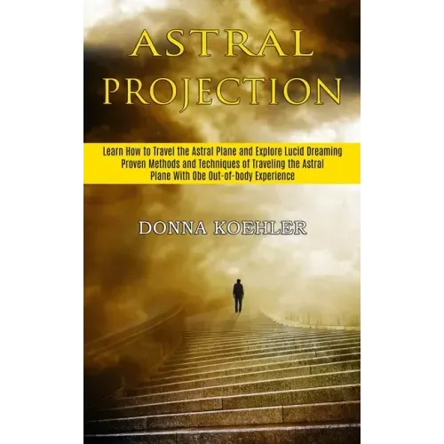 Astral Projection: Learn How to Travel the Astral Plane and Explore Lucid Dreaming (Proven Methods and Techniques of Traveling the Astral - Paperback