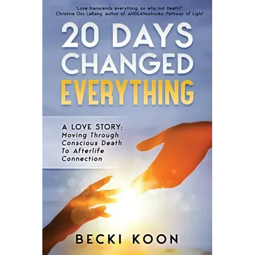 20 Days Changed Everything: A Love Story: Moving Through Conscious Death to Afterlife Connection - Paperback