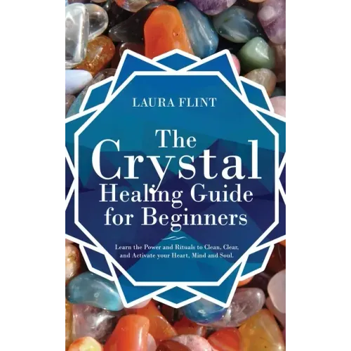 The Crystal Healing Guide for Beginners: Learn the Power and Rituals to Clean, Clear, and Activate Your Heart, Mind, and Soul - Hardcover | Books | Wiccan Center