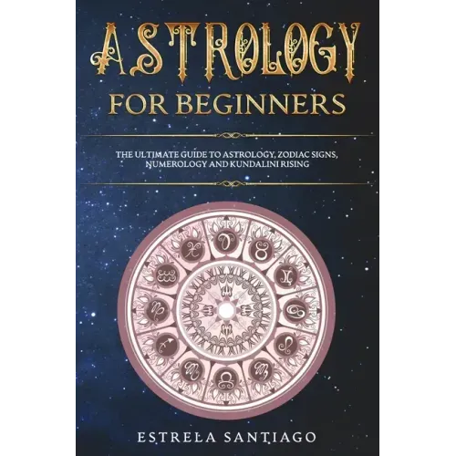 Astrology for Beginners: The Ultimate Guide to Astrology, Zodiac Signs, Numerology and Kundalini Rising - Paperback | Books | Wiccan Center