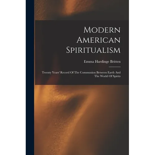 Modern American Spiritualism: Twenty Years' Record Of The Communion Between Earth And The World Of Spirits - Paperback
