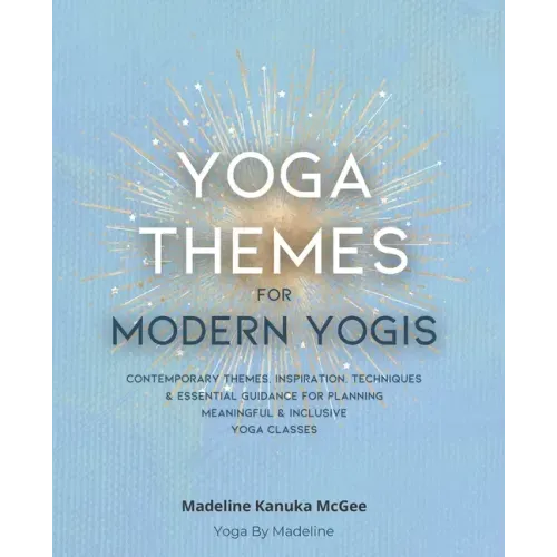 Yoga Themes for Modern Yogis: Contemporary Themes, Inspiration, Techniques & Essential Guidance for Planning Meaningful & Inclusive Yoga Classes - Paperback
