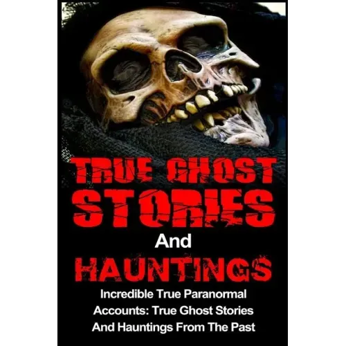 True Ghost Stories And Hauntings: Incredible True Paranormal Accounts: True Ghost Stories And Hauntings From The Past - Paperback | Books | Wiccan Center