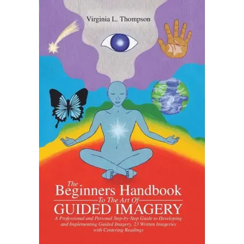 The Beginners Handbook To The Art Of Guided Imagery: A Professional and Personal Step-by-Step Guide to Developing and Implementing Guided Imagery. 23 - Hardcover