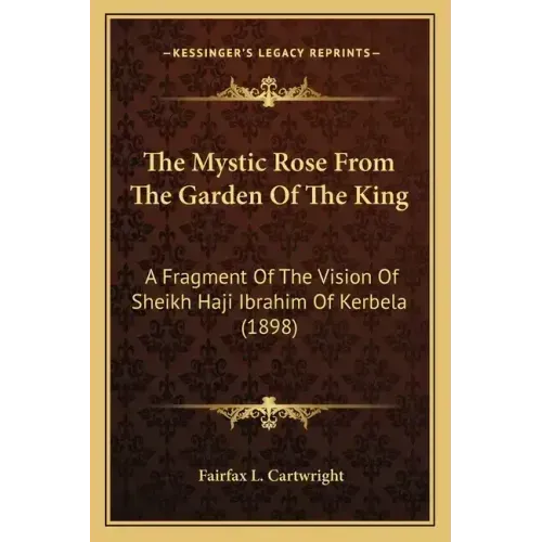 The Mystic Rose From The Garden Of The King: A Fragment Of The Vision Of Sheikh Haji Ibrahim Of Kerbela (1898) - Paperback