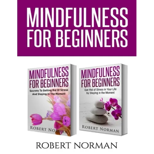 Mindfulness for Beginners: 2 Books in 1! Secrets to Getting Rid of Stress and Staying in the Moment & Get Rid Of Stress In Your Life By Staying I - Paperback