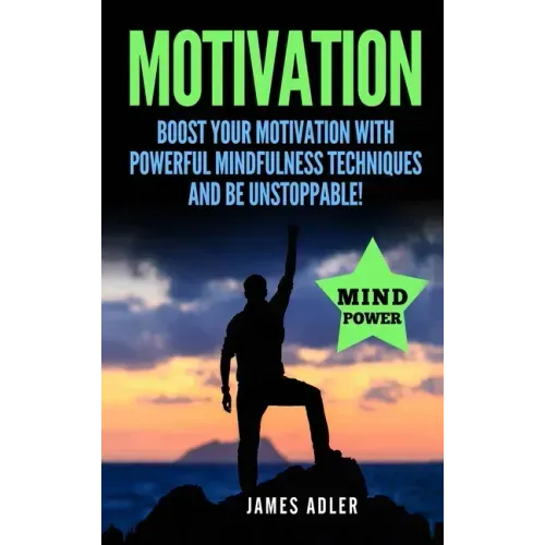 Motivation: Boost Your Motivation with Powerful Mindfulness Techniques and Be Unstoppable - Hardcover