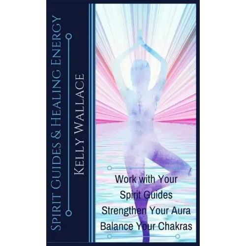 Spirit Guides and Healing Energy: Work with Your Spirit Guides Strengthen Your Aura Balance Your Chakras