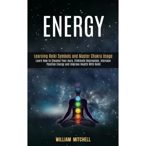 Energy: Learning Reiki Symbols and Master Chakra Usage (Learn How to Cleanse Your Aura, Eliminate Depression, Increase Positiv - Paperback
