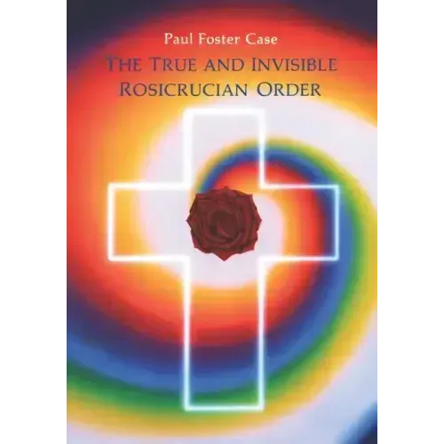 The True and Invisible Rosicrucian Order: An Interpretation of the Rosicrucian Allegory & an Explanation of the Ten Rosicrucian Grades - Paperback | Books | Wiccan Center