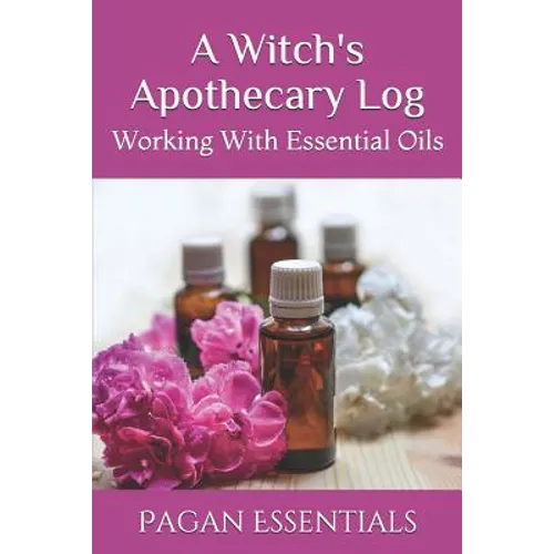 A Witch's Apothecary Log: Working With Essential Oils - Paperback | Books | Wiccan Center