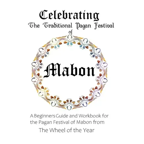 Celebrating the Traditional Pagan Festival of Mabon: A Beginners Guide and Workbook for the Pagan Festival of Mabon from the Wheel from the Year
