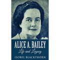Alice A. Bailey - Life and Legacy - Paperback