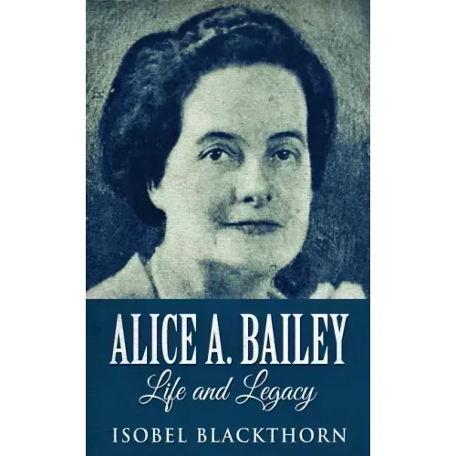 Alice A. Bailey - Life and Legacy - Paperback
