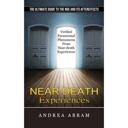 Near Death Experiences: The Ultimate Guide to the Nde and Its Aftereffects (Verified Paranormal Phenomena From Near-death Experiences) - Paperback