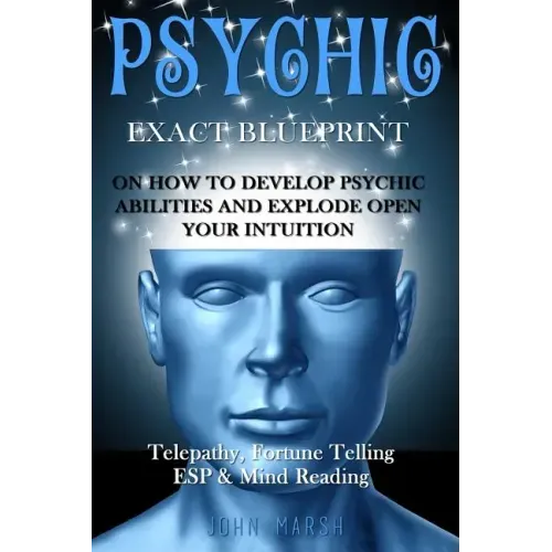 Psychic: EXACT BLUEPRINT on How to Develop Psychic Abilities and Explode Open Your Intuition - Telepathy, Fortune Telling, ESP & Mind Reading