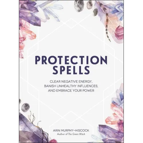Protection Spells: Clear Negative Energy, Banish Unhealthy Influences, and Embrace Your Power - Hardcover | Books | Wiccan Center