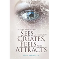What the Mind Sees, the Body Feels, Creates and Attracts: New Edition - Paperback