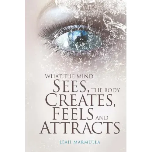 What the Mind Sees, the Body Feels, Creates and Attracts: New Edition - Paperback